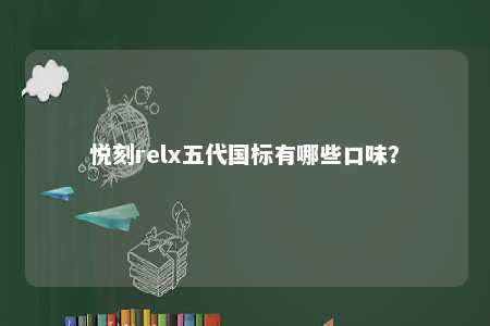 悦刻relx五代国标有哪些口味	？ 